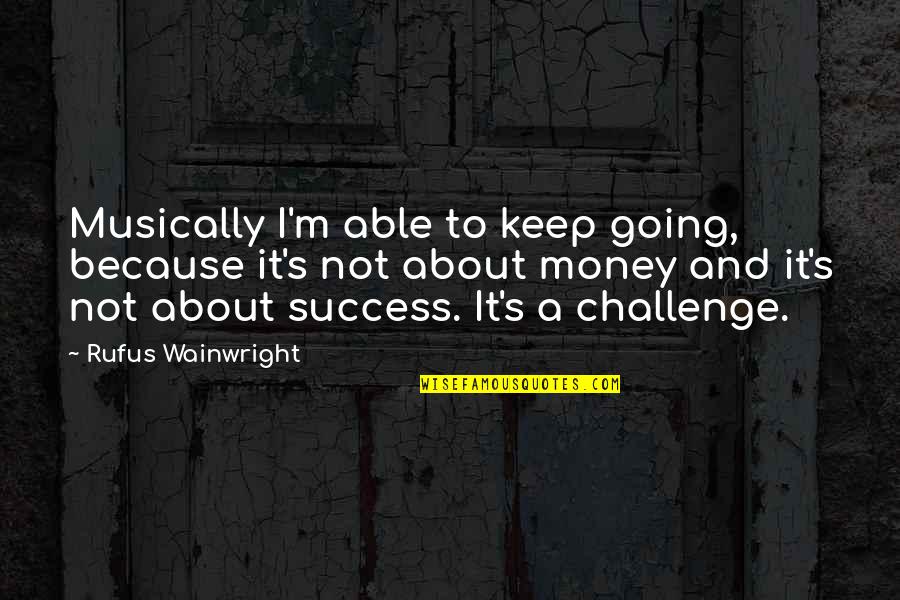 Success And Money Quotes By Rufus Wainwright: Musically I'm able to keep going, because it's