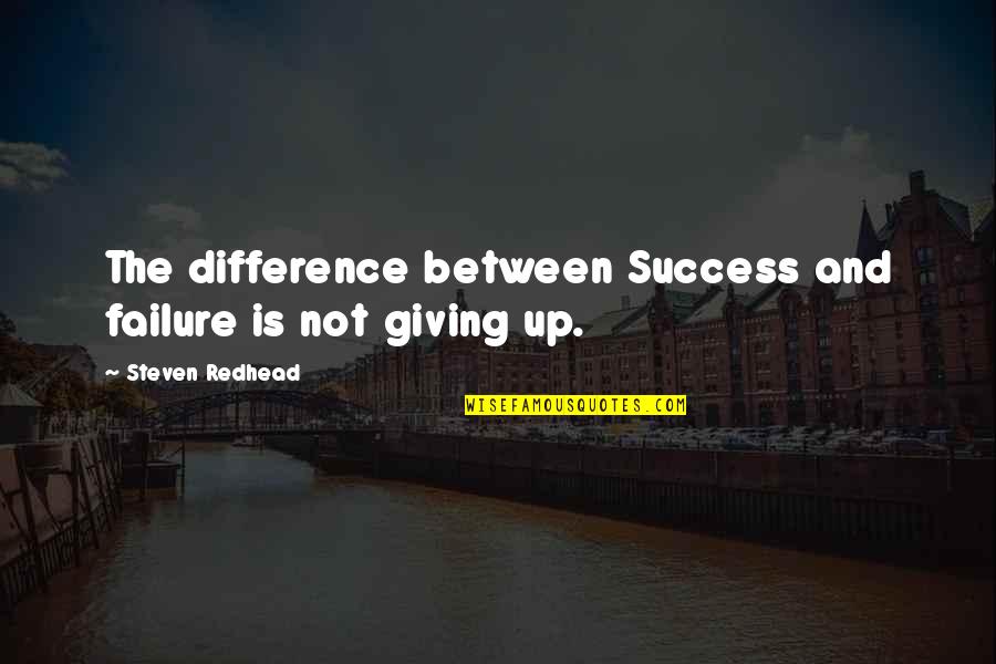 Success And Not Giving Up Quotes By Steven Redhead: The difference between Success and failure is not