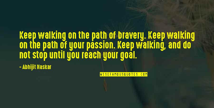 Success And Passion Quotes By Abhijit Naskar: Keep walking on the path of bravery. Keep Success And Passion Quotes By Abhijit Naskar: Keep walking on the path of bravery. Keep
