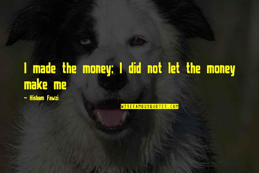Success And Passion Quotes By Hisham Fawzi: I made the money; I did not let Success And Passion Quotes By Hisham Fawzi: I made the money; I did not let