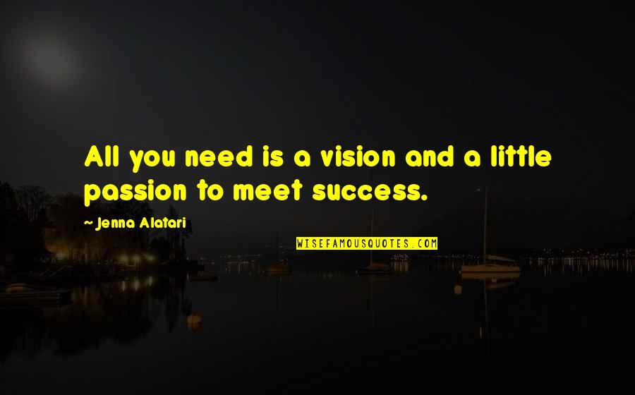 Success And Passion Quotes By Jenna Alatari: All you need is a vision and a Success And Passion Quotes By Jenna Alatari: All you need is a vision and a