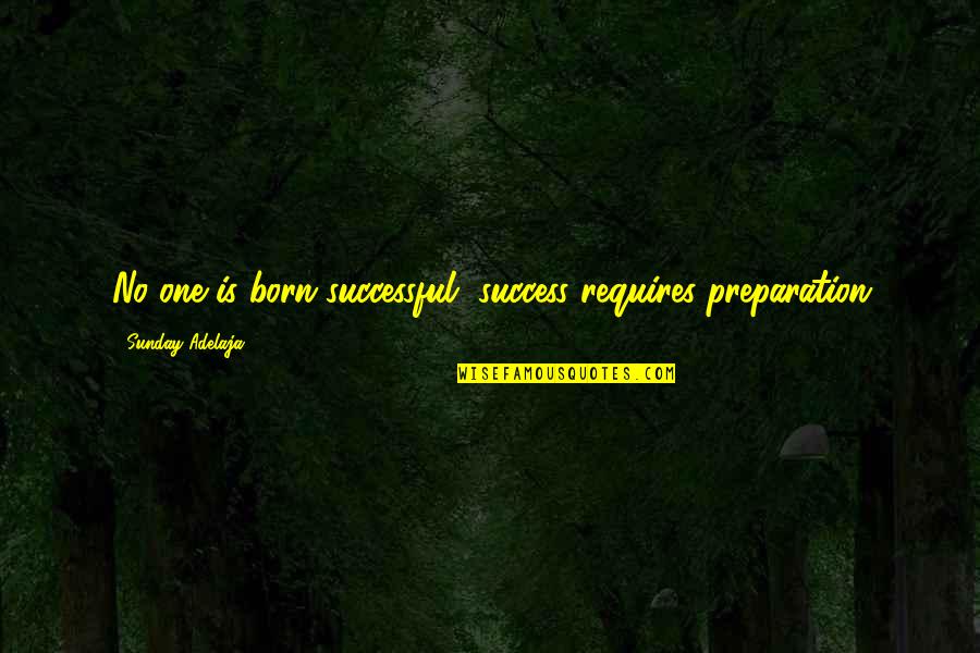 Success And Preparation Quotes By Sunday Adelaja: No one is born successful, success requires preparation
