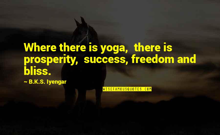 Success And Prosperity Quotes By B.K.S. Iyengar: Where there is yoga, there is prosperity, success,