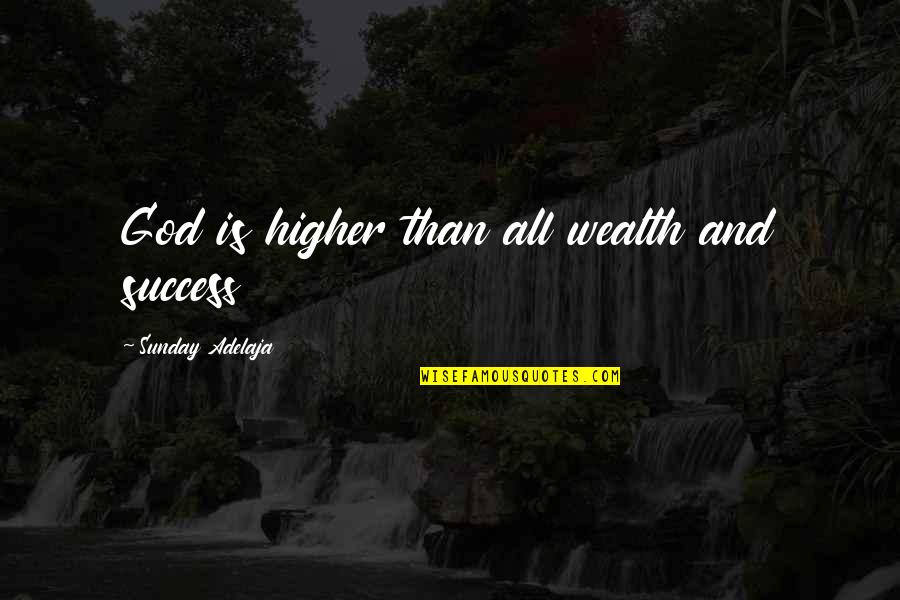 Success And Prosperity Quotes By Sunday Adelaja: God is higher than all wealth and success