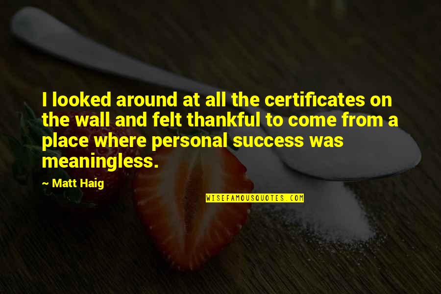Success And Quotes By Matt Haig: I looked around at all the certificates on Success And Quotes By Matt Haig: I looked around at all the certificates on