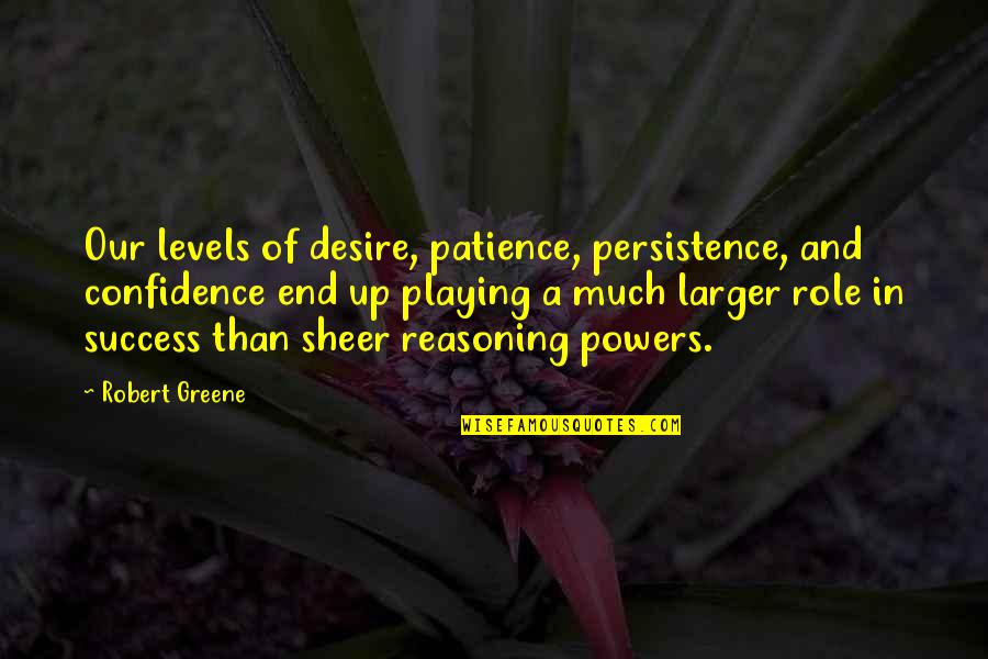 Success And Quotes By Robert Greene: Our levels of desire, patience, persistence, and confidence Success And Quotes By Robert Greene: Our levels of desire, patience, persistence, and confidence