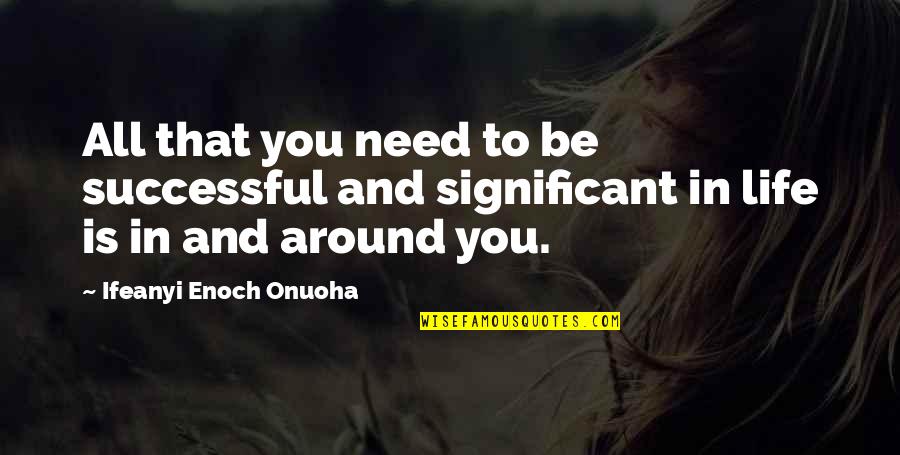Success And Significance Quotes By Ifeanyi Enoch Onuoha: All that you need to be successful and