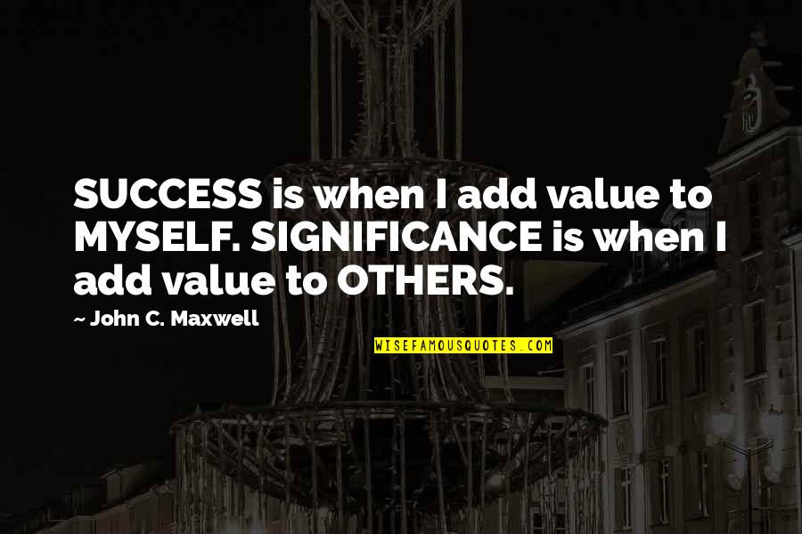 Success And Significance Quotes By John C. Maxwell: SUCCESS is when I add value to MYSELF.