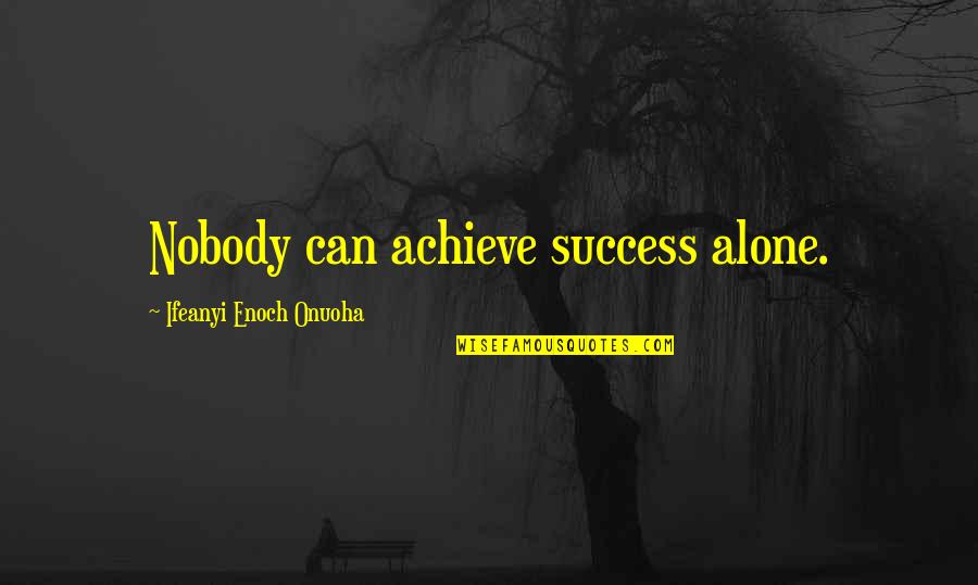 Success And Teamwork Quotes By Ifeanyi Enoch Onuoha: Nobody can achieve success alone.