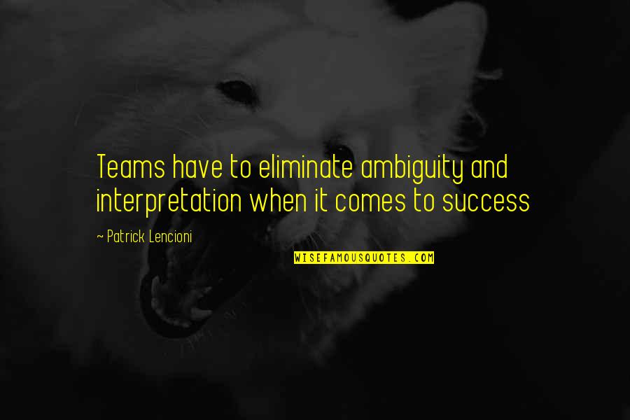 Success And Teamwork Quotes By Patrick Lencioni: Teams have to eliminate ambiguity and interpretation when
