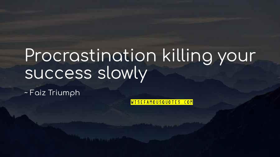 Success And Triumph Quotes By Faiz Triumph: Procrastination killing your success slowly Success And Triumph Quotes By Faiz Triumph: Procrastination killing your success slowly