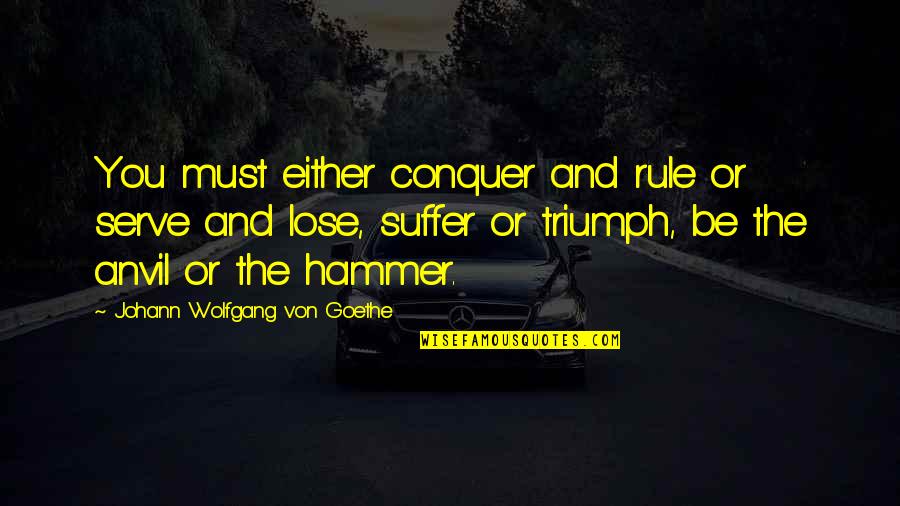 Success And Triumph Quotes By Johann Wolfgang Von Goethe: You must either conquer and rule or serve Success And Triumph Quotes By Johann Wolfgang Von Goethe: You must either conquer and rule or serve