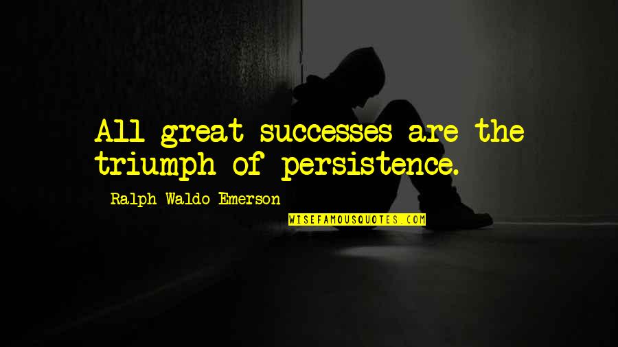 Success And Triumph Quotes By Ralph Waldo Emerson: All great successes are the triumph of persistence. Success And Triumph Quotes By Ralph Waldo Emerson: All great successes are the triumph of persistence.