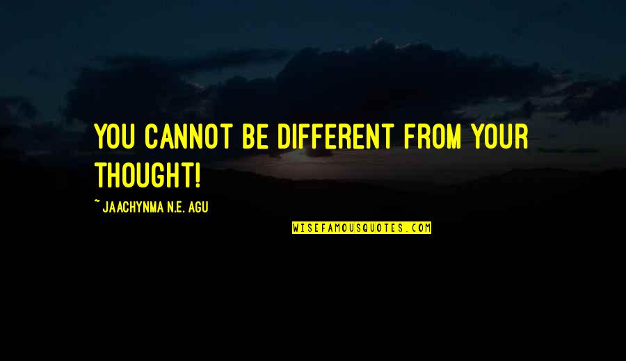 Success And Wealth Quotes By Jaachynma N.E. Agu: You cannot be different from your thought! Success And Wealth Quotes By Jaachynma N.E. Agu: You cannot be different from your thought!