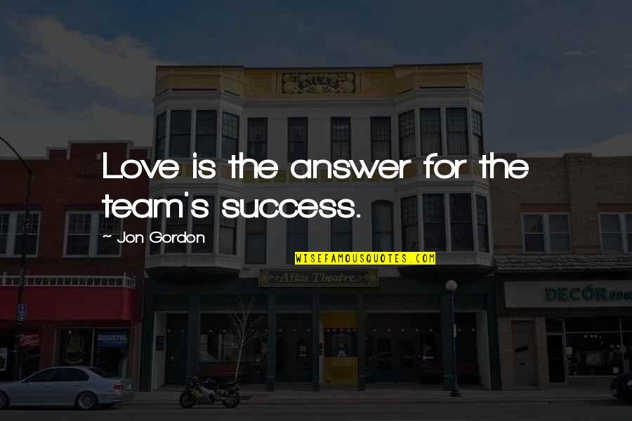 Success As A Team Quotes By Jon Gordon: Love is the answer for the team's success.