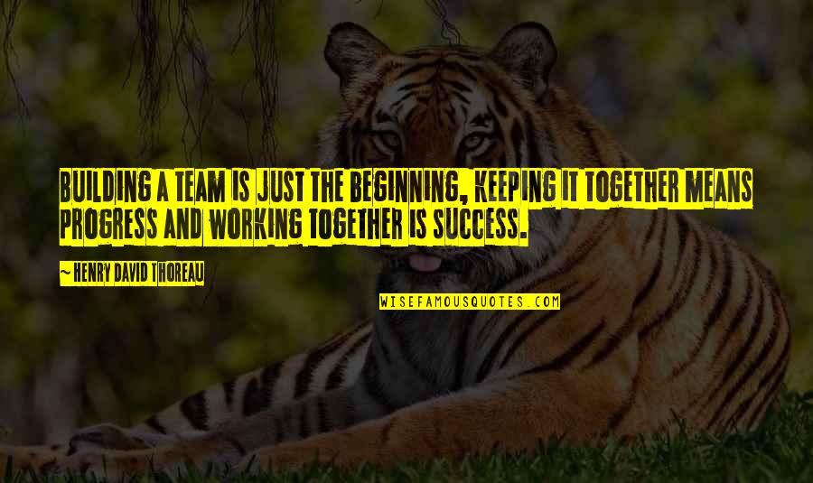 Success Beginning Quotes By Henry David Thoreau: Building a team is just the beginning, keeping
