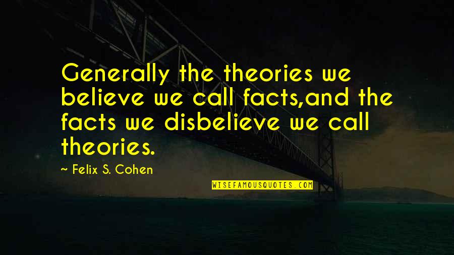 Success Begins With Ideas Quotes By Felix S. Cohen: Generally the theories we believe we call facts,and Success Begins With Ideas Quotes By Felix S. Cohen: Generally the theories we believe we call facts,and