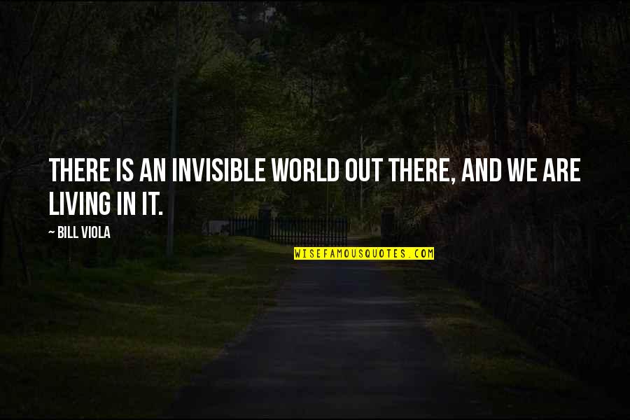 Success Bestow Humility Quotes By Bill Viola: There is an invisible world out there, and