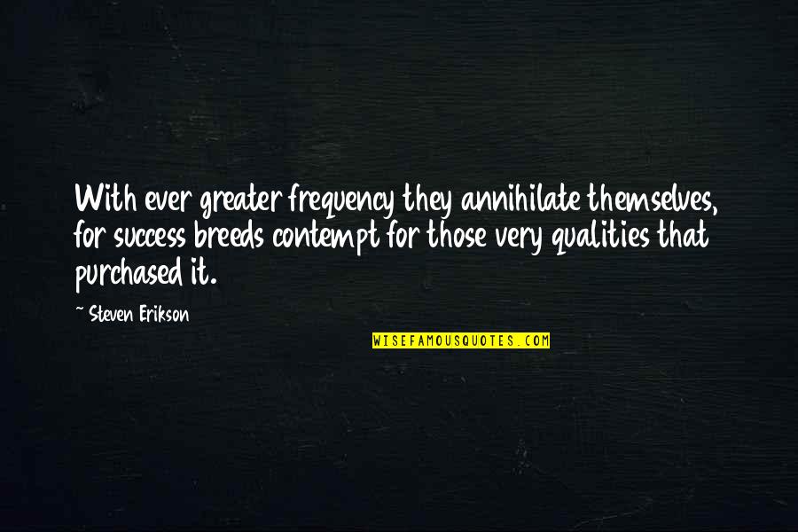 Success Breeds Quotes By Steven Erikson: With ever greater frequency they annihilate themselves, for
