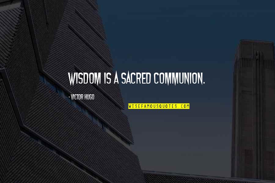Success Brings Enemies Quotes By Victor Hugo: Wisdom is a sacred communion.
