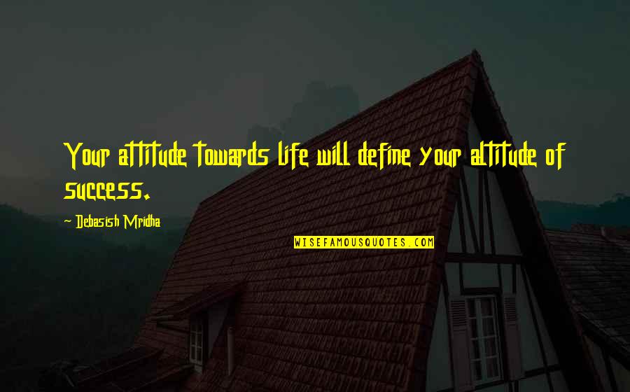 Success Buddha Quotes By Debasish Mridha: Your attitude towards life will define your altitude