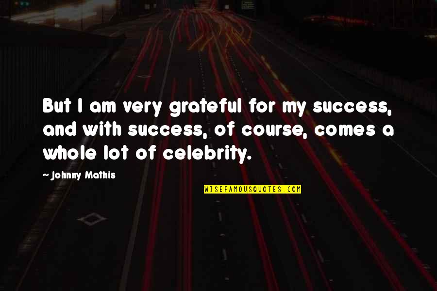 Success Celebrity Quotes By Johnny Mathis: But I am very grateful for my success,