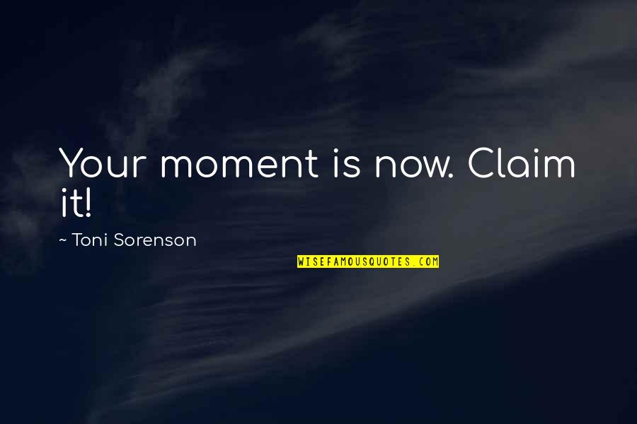 Success Claim It Quotes By Toni Sorenson: Your moment is now. Claim it!