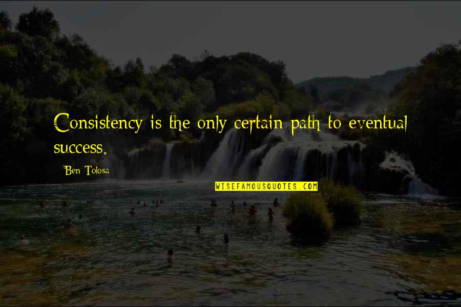 Success Consistency Quotes By Ben Tolosa: Consistency is the only certain path to eventual