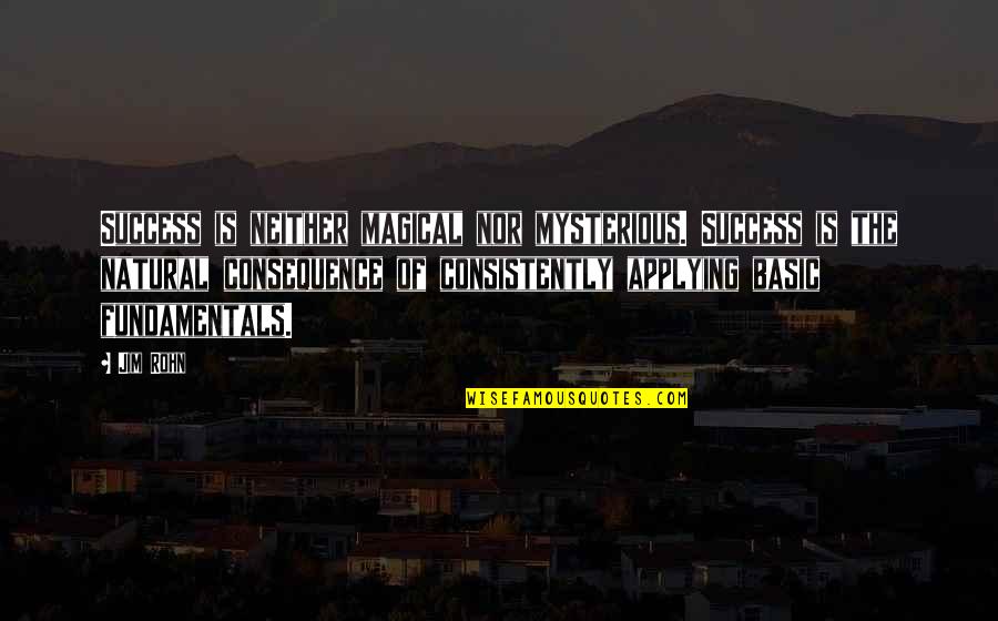 Success Consistency Quotes By Jim Rohn: Success is neither magical nor mysterious. Success is