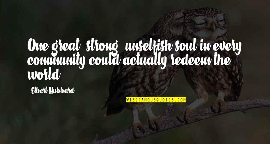 Success Deep Quotes By Elbert Hubbard: One great, strong, unselfish soul in every community