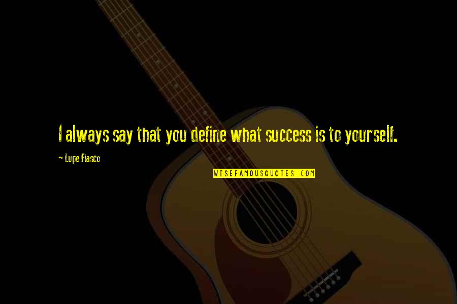 Success Define Quotes By Lupe Fiasco: I always say that you define what success