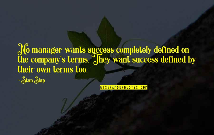 Success Defined Quotes By Stan Slap: No manager wants success completely defined on the