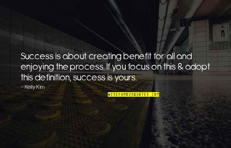 Success Definition Quotes By Kelly Kim: Success is about creating benefit for all and