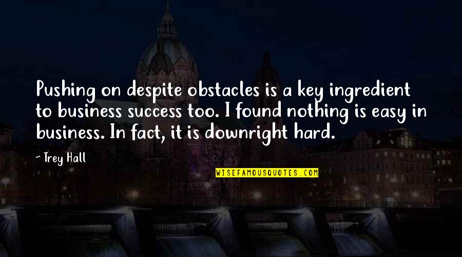 Success Despite Obstacles Quotes By Trey Hall: Pushing on despite obstacles is a key ingredient Success Despite Obstacles Quotes By Trey Hall: Pushing on despite obstacles is a key ingredient