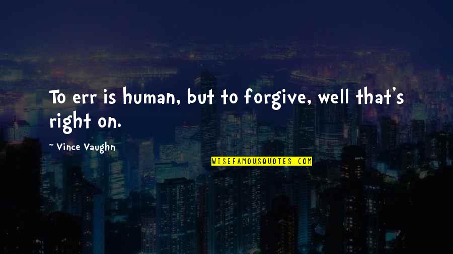 Success Dominator Quotes By Vince Vaughn: To err is human, but to forgive, well