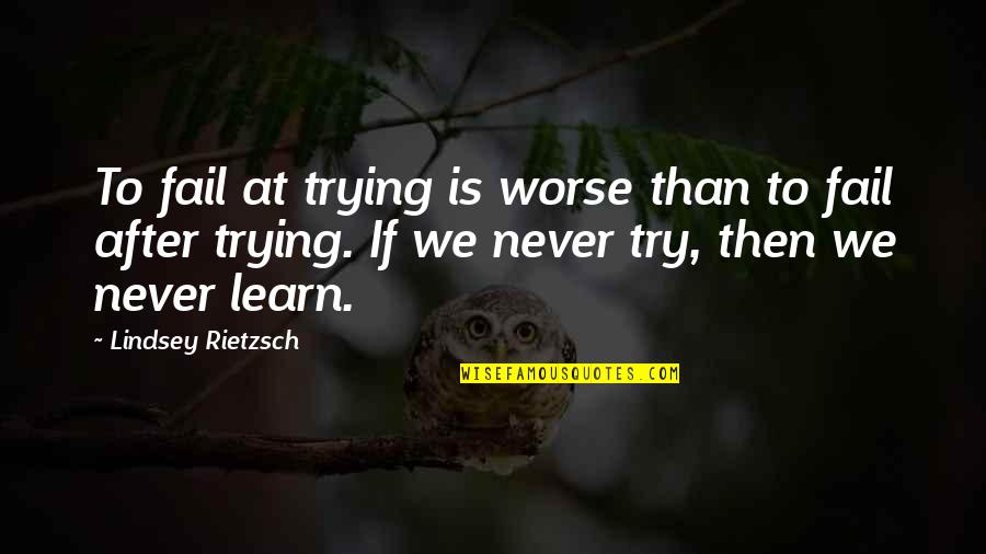Success Failure Motivational Quotes By Lindsey Rietzsch: To fail at trying is worse than to