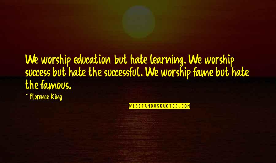 Success Famous Quotes By Florence King: We worship education but hate learning. We worship