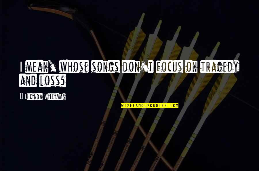 Success Famous Quotes By Lucinda Williams: I mean, whose songs don't focus on tragedy