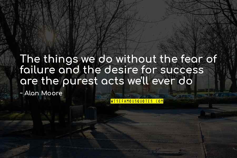 Success Fear Quotes By Alan Moore: The things we do without the fear of Success Fear Quotes By Alan Moore: The things we do without the fear of