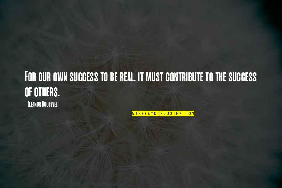 Success For Others Quotes By Eleanor Roosevelt: For our own success to be real, it