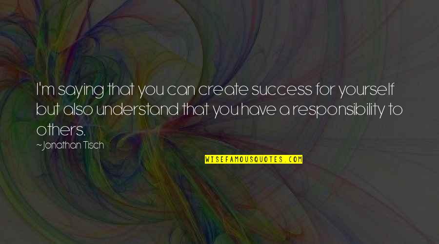 Success For Others Quotes By Jonathan Tisch: I'm saying that you can create success for