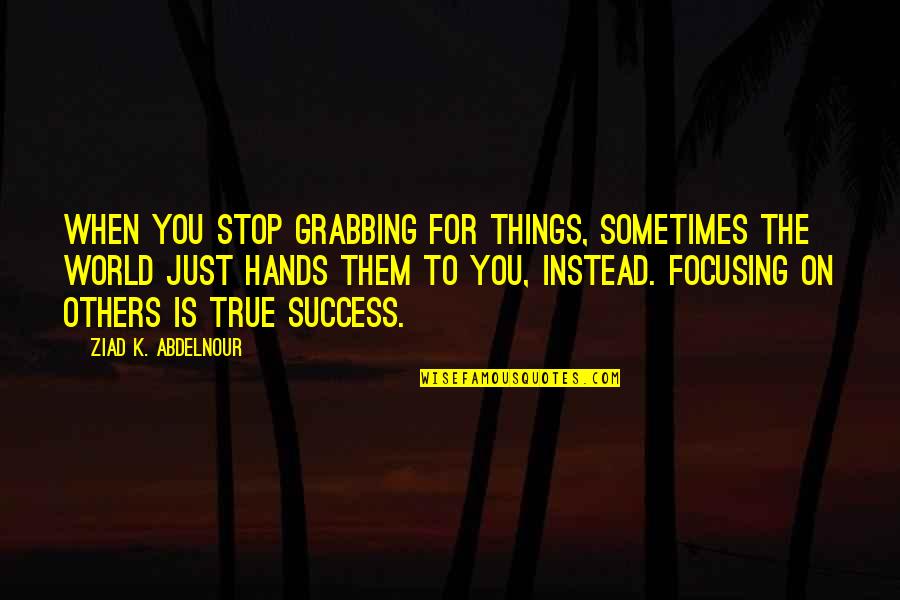 Success For Others Quotes By Ziad K. Abdelnour: When you stop grabbing for things, sometimes the