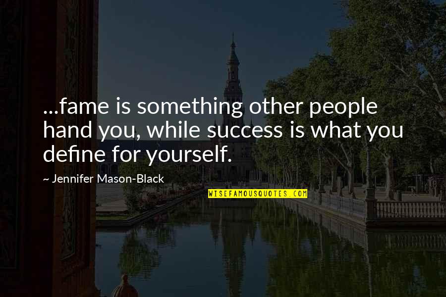 Success For Quotes By Jennifer Mason-Black: ...fame is something other people hand you, while