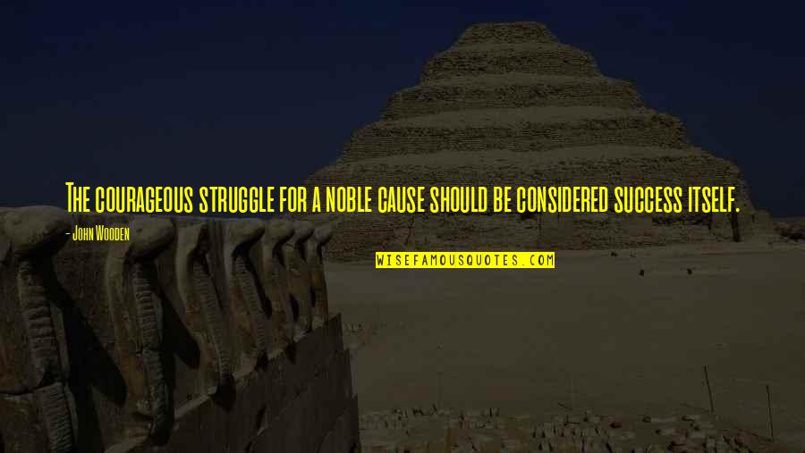 Success For Quotes By John Wooden: The courageous struggle for a noble cause should