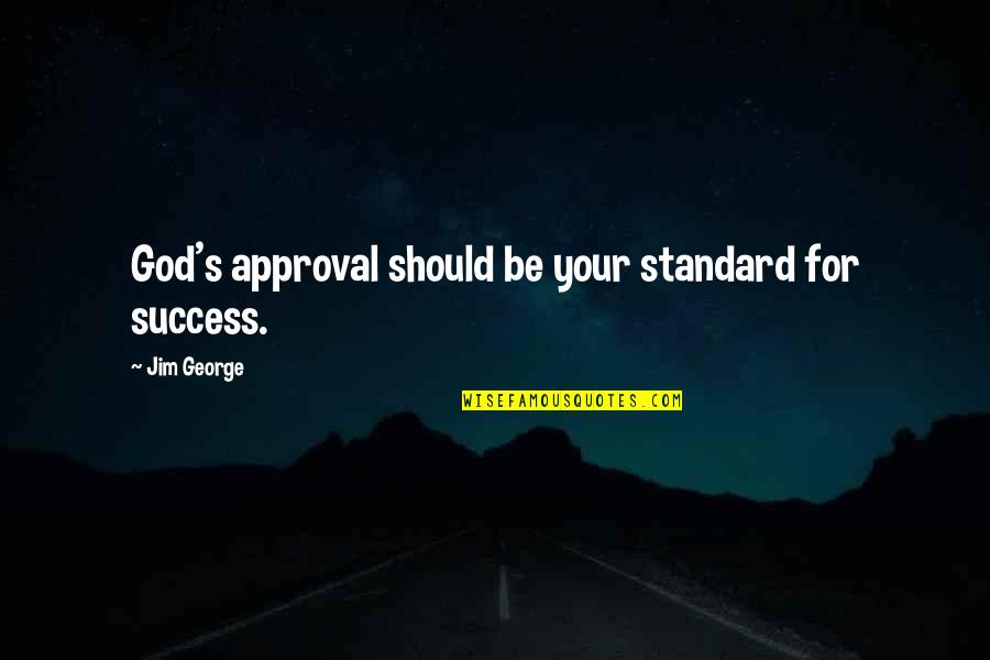 Success From God Quotes By Jim George: God's approval should be your standard for success. Success From God Quotes By Jim George: God's approval should be your standard for success.