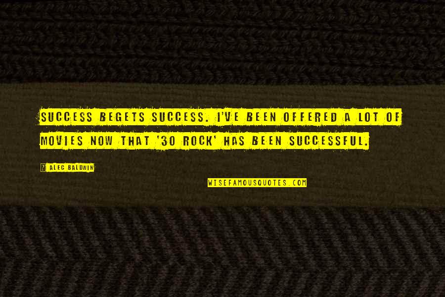 Success From Movies Quotes By Alec Baldwin: Success begets success. I've been offered a lot