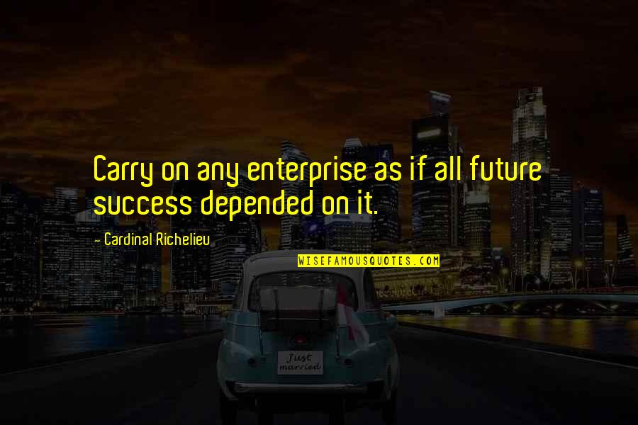 Success Future Quotes By Cardinal Richelieu: Carry on any enterprise as if all future Success Future Quotes By Cardinal Richelieu: Carry on any enterprise as if all future