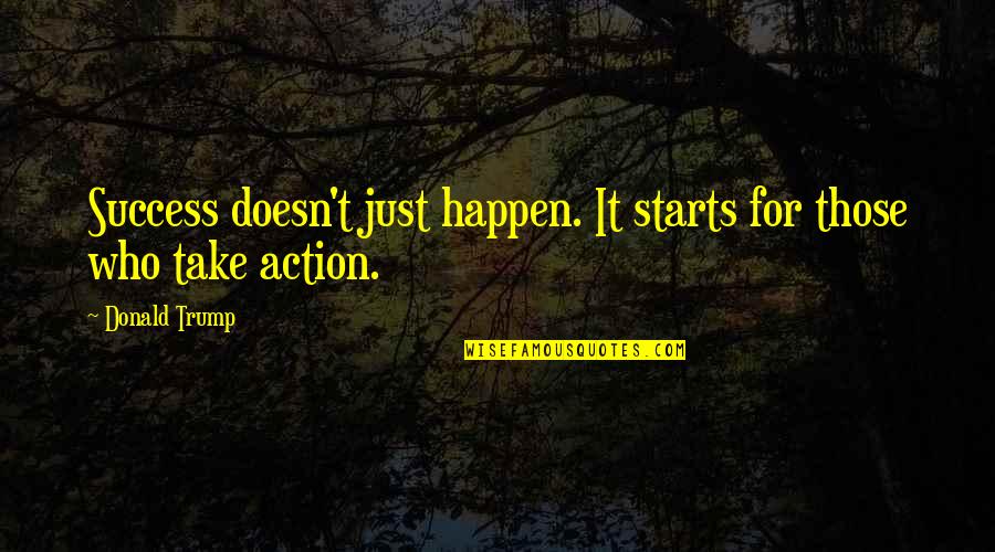 Success Happens Quotes By Donald Trump: Success doesn't just happen. It starts for those