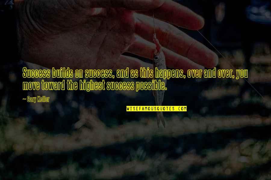Success Happens Quotes By Gary Keller: Success builds on success, and as this happens, Success Happens Quotes By Gary Keller: Success builds on success, and as this happens,