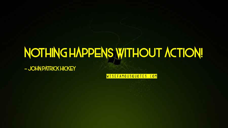 Success Happens Quotes By John Patrick Hickey: Nothing happens without action! Success Happens Quotes By John Patrick Hickey: Nothing happens without action!